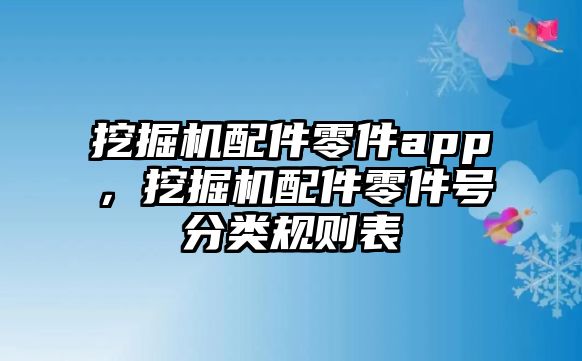 挖掘機(jī)配件零件app，挖掘機(jī)配件零件號(hào)分類規(guī)則表