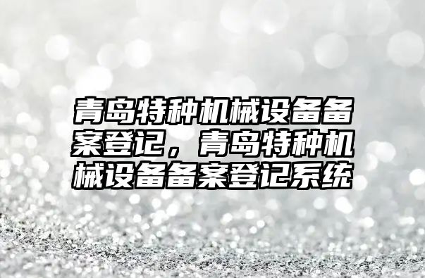 青島特種機械設備備案登記，青島特種機械設備備案登記系統(tǒng)