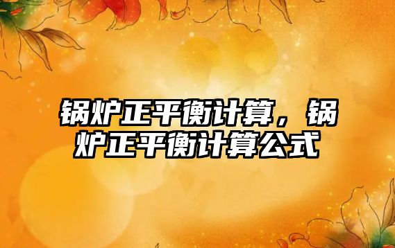 鍋爐正平衡計(jì)算，鍋爐正平衡計(jì)算公式