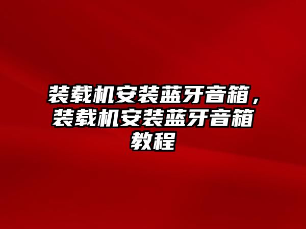 裝載機安裝藍牙音箱，裝載機安裝藍牙音箱教程