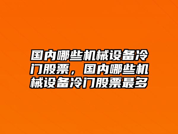 國(guó)內(nèi)哪些機(jī)械設(shè)備冷門(mén)股票，國(guó)內(nèi)哪些機(jī)械設(shè)備冷門(mén)股票最多