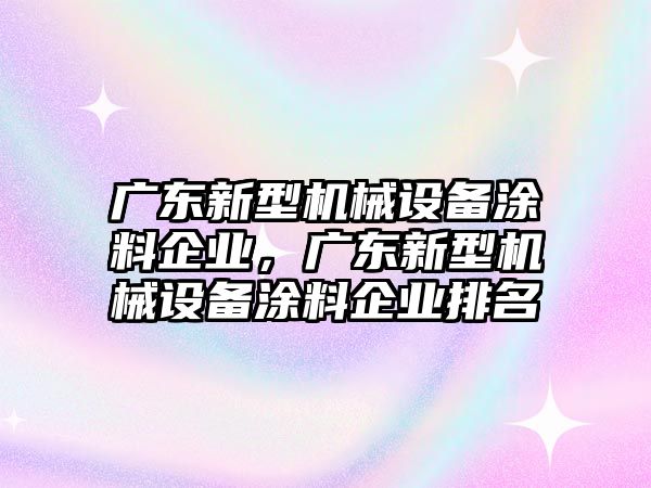 廣東新型機械設備涂料企業，廣東新型機械設備涂料企業排名