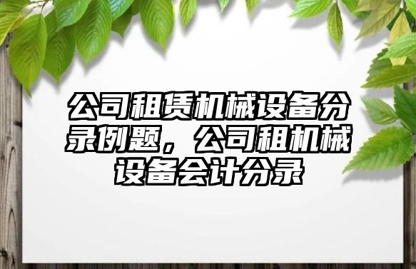 公司租賃機械設備分錄例題，公司租機械設備會計分錄