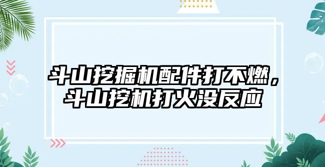 斗山挖掘機配件打不燃，斗山挖機打火沒反應(yīng)