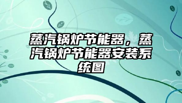 蒸汽鍋爐節(jié)能器，蒸汽鍋爐節(jié)能器安裝系統(tǒng)圖