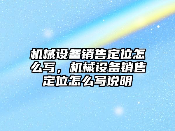 機械設備銷售定位怎么寫，機械設備銷售定位怎么寫說明