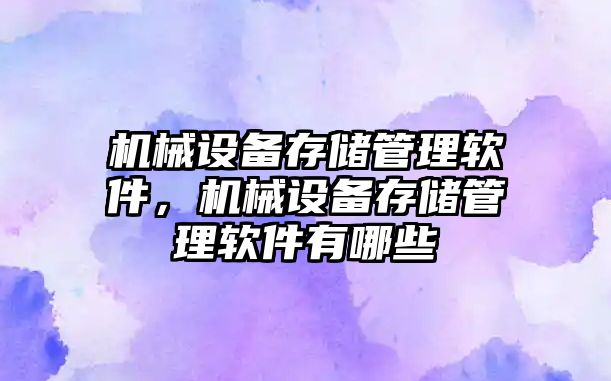 機械設備存儲管理軟件，機械設備存儲管理軟件有哪些