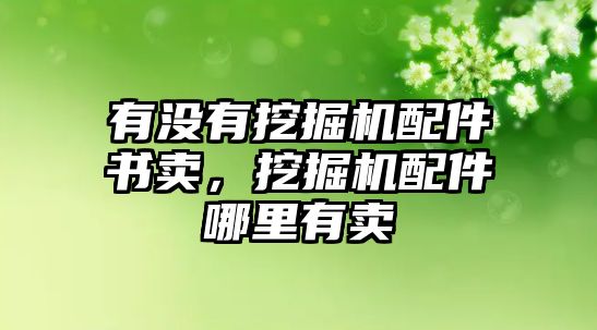 有沒(méi)有挖掘機(jī)配件書(shū)賣，挖掘機(jī)配件哪里有賣