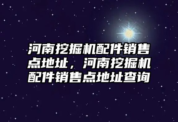 河南挖掘機配件銷售點地址，河南挖掘機配件銷售點地址查詢