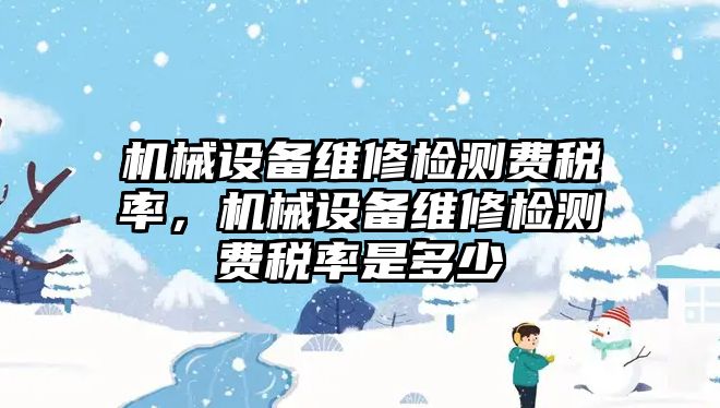 機械設備維修檢測費稅率，機械設備維修檢測費稅率是多少