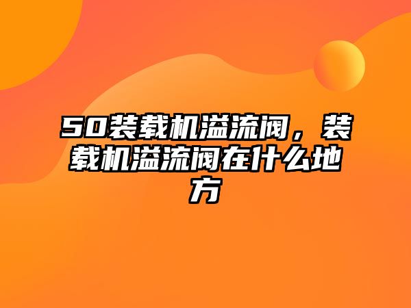 50裝載機溢流閥，裝載機溢流閥在什么地方