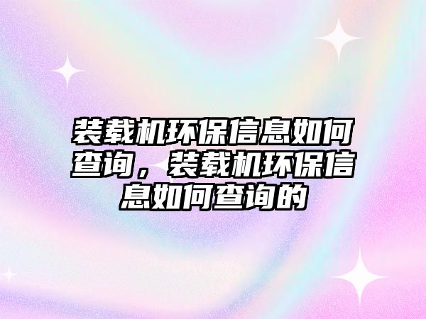 裝載機環保信息如何查詢，裝載機環保信息如何查詢的