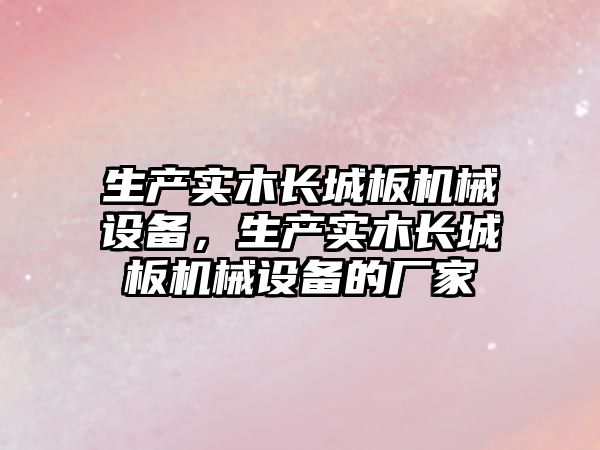 生產實木長城板機械設備，生產實木長城板機械設備的廠家