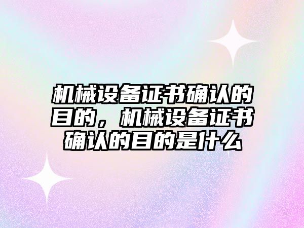 機械設備證書確認的目的，機械設備證書確認的目的是什么