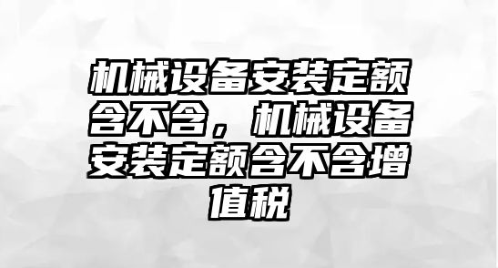 機械設(shè)備安裝定額含不含，機械設(shè)備安裝定額含不含增值稅