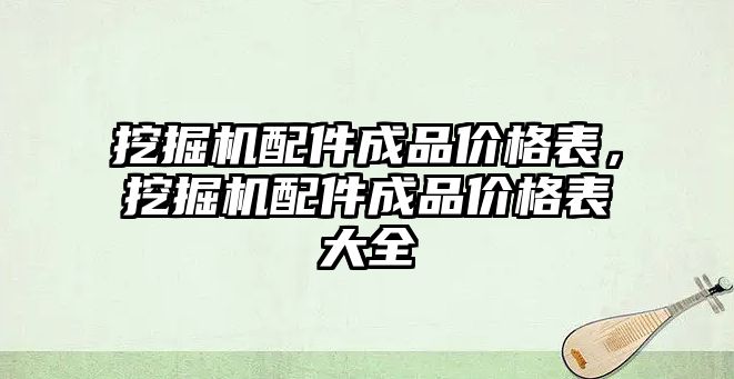 挖掘機配件成品價格表，挖掘機配件成品價格表大全