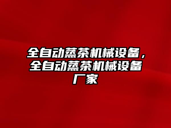 全自動蒸茶機械設備，全自動蒸茶機械設備廠家