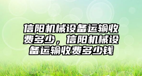 信陽機(jī)械設(shè)備運(yùn)輸收費(fèi)多少，信陽機(jī)械設(shè)備運(yùn)輸收費(fèi)多少錢