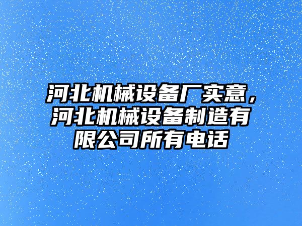 河北機械設(shè)備廠實意，河北機械設(shè)備制造有限公司所有電話