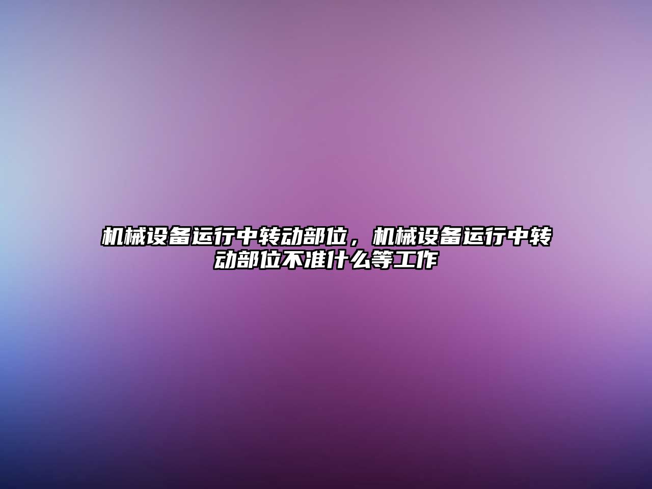 機械設備運行中轉動部位，機械設備運行中轉動部位不準什么等工作