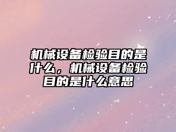 機械設備檢驗目的是什么，機械設備檢驗目的是什么意思