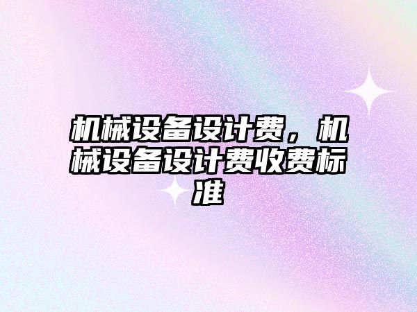 機械設備設計費，機械設備設計費收費標準