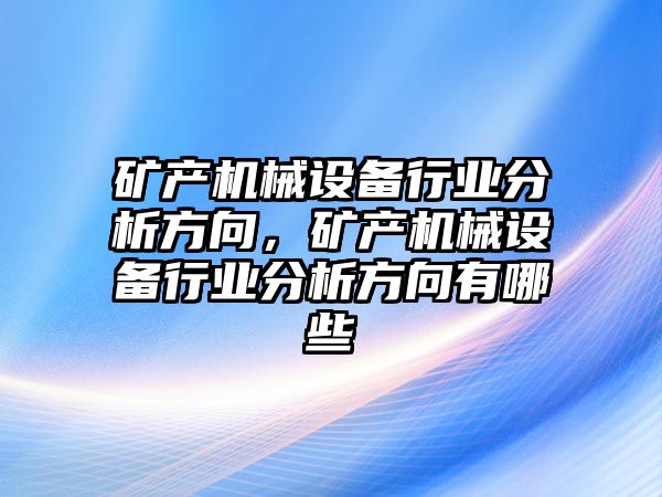 礦產機械設備行業分析方向，礦產機械設備行業分析方向有哪些