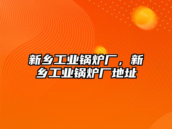 新鄉工業鍋爐廠，新鄉工業鍋爐廠地址