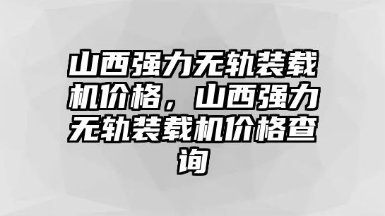 山西強(qiáng)力無(wú)軌裝載機(jī)價(jià)格，山西強(qiáng)力無(wú)軌裝載機(jī)價(jià)格查詢