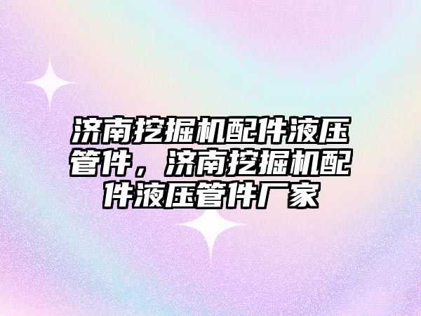 濟南挖掘機配件液壓管件，濟南挖掘機配件液壓管件廠家