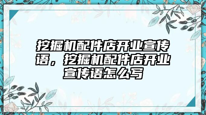 挖掘機配件店開業宣傳語，挖掘機配件店開業宣傳語怎么寫