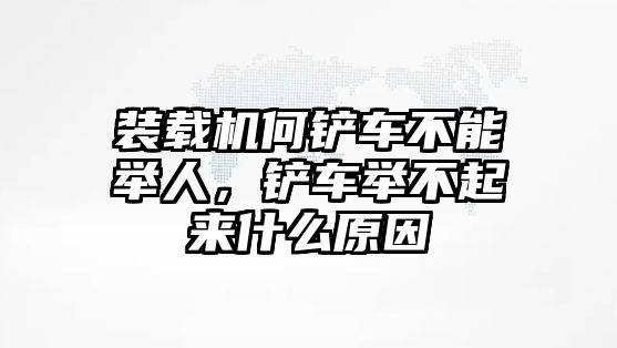 裝載機何鏟車不能舉人，鏟車舉不起來什么原因