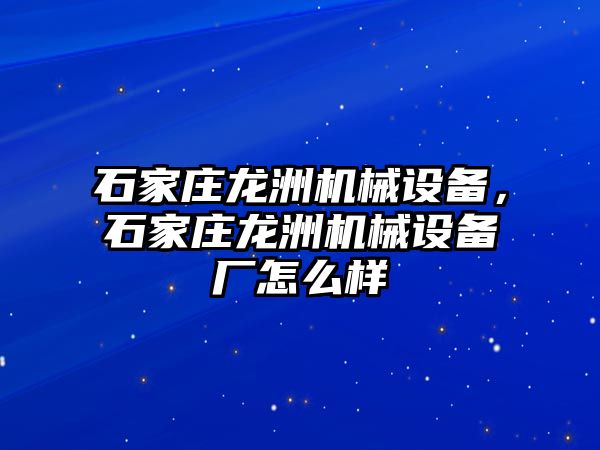 石家莊龍洲機械設備，石家莊龍洲機械設備廠怎么樣