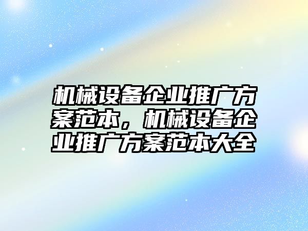 機械設(shè)備企業(yè)推廣方案范本，機械設(shè)備企業(yè)推廣方案范本大全