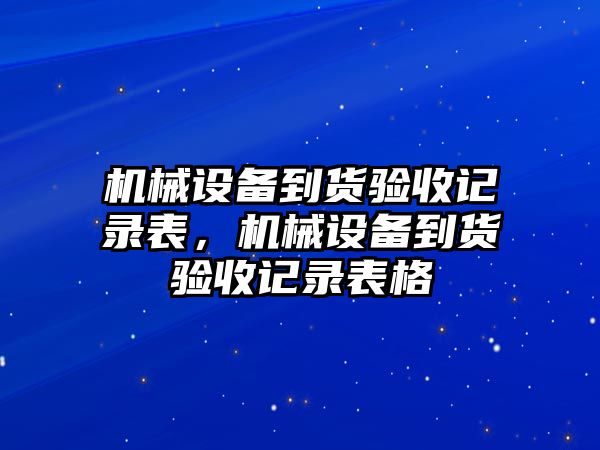 機(jī)械設(shè)備到貨驗收記錄表，機(jī)械設(shè)備到貨驗收記錄表格