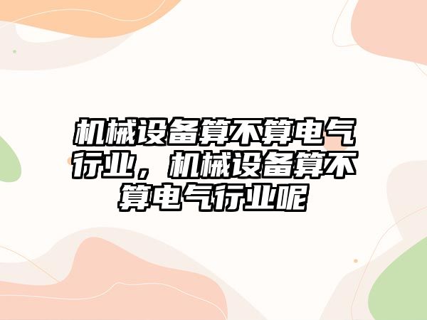 機械設備算不算電氣行業，機械設備算不算電氣行業呢