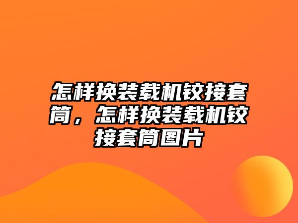 怎樣換裝載機鉸接套筒，怎樣換裝載機鉸接套筒圖片