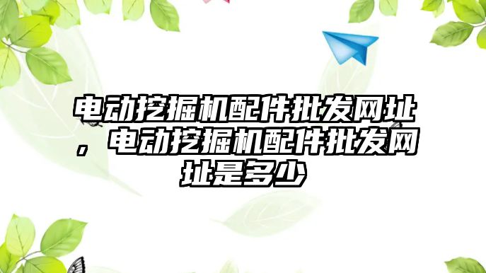 電動挖掘機配件批發網址，電動挖掘機配件批發網址是多少