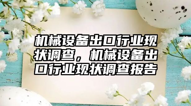 機械設(shè)備出口行業(yè)現(xiàn)狀調(diào)查，機械設(shè)備出口行業(yè)現(xiàn)狀調(diào)查報告