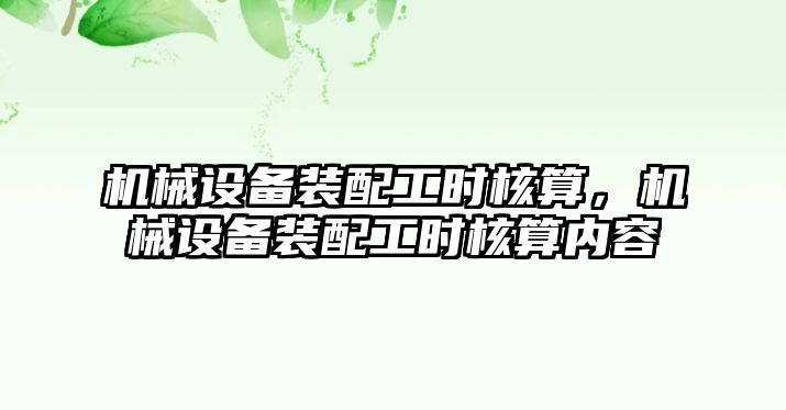 機械設備裝配工時核算，機械設備裝配工時核算內容