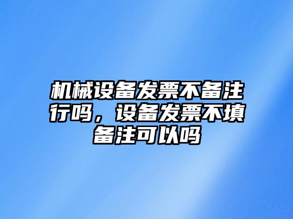 機械設(shè)備發(fā)票不備注行嗎，設(shè)備發(fā)票不填備注可以嗎