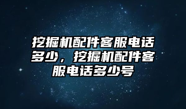 挖掘機配件客服電話多少，挖掘機配件客服電話多少號