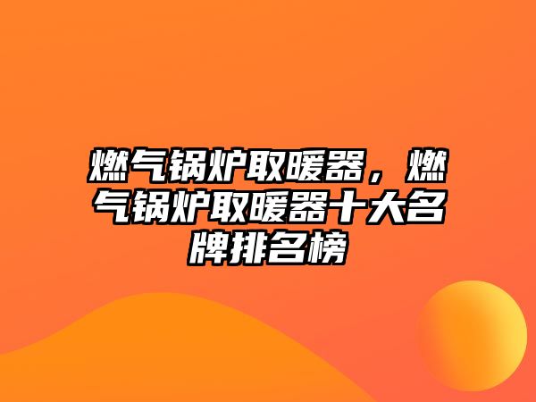 燃?xì)忮仩t取暖器，燃?xì)忮仩t取暖器十大名牌排名榜