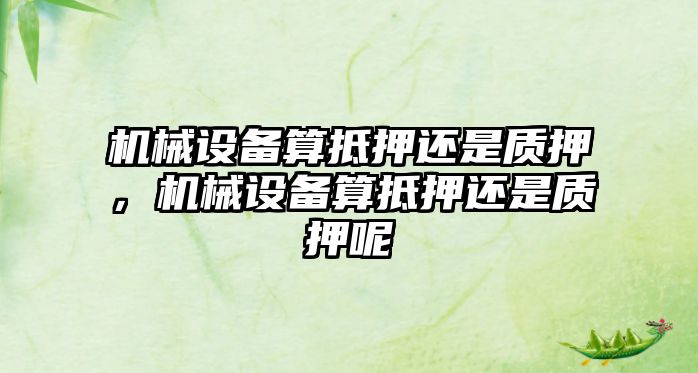 機械設備算抵押還是質押，機械設備算抵押還是質押呢