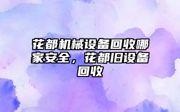 花都機械設備回收哪家安全，花都舊設備回收