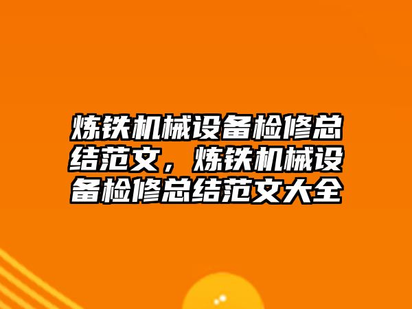 煉鐵機械設備檢修總結范文，煉鐵機械設備檢修總結范文大全