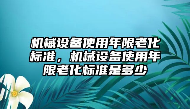 機械設備使用年限老化標準，機械設備使用年限老化標準是多少