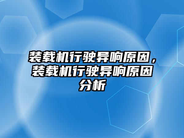 裝載機行駛異響原因，裝載機行駛異響原因分析