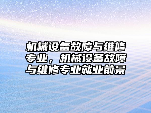 機械設備故障與維修專業(yè)，機械設備故障與維修專業(yè)就業(yè)前景