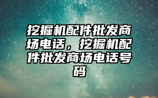 挖掘機配件批發(fā)商場電話，挖掘機配件批發(fā)商場電話號碼